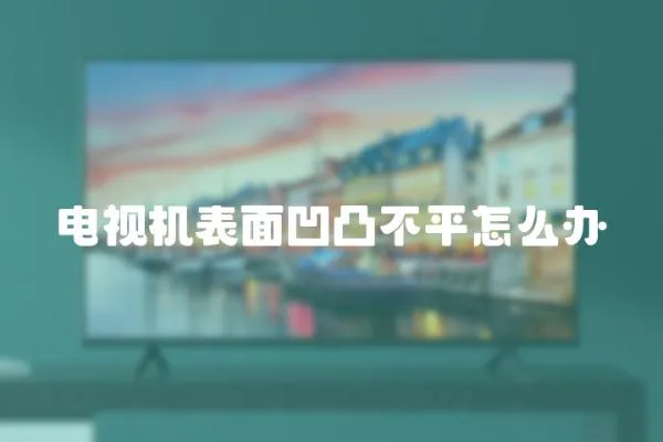 電視機表面凹凸不平怎么辦