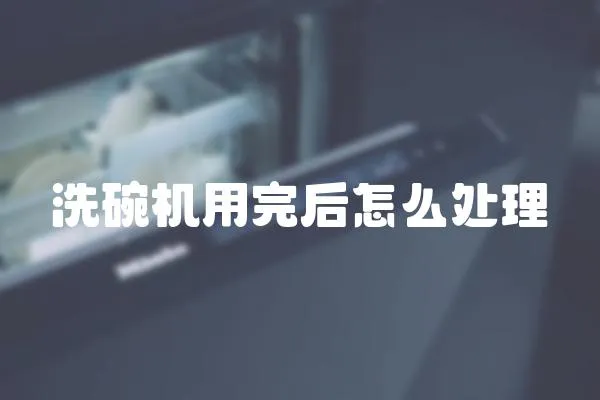洗碗機(jī)用完后怎么處理