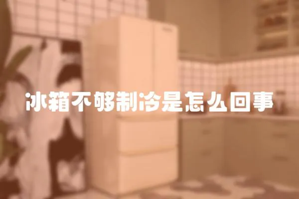 冰箱不夠制冷是怎么回事