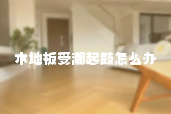 木地板受潮起鼓怎么辦