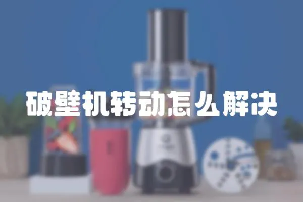 破壁機(jī)轉(zhuǎn)動(dòng)怎么解決