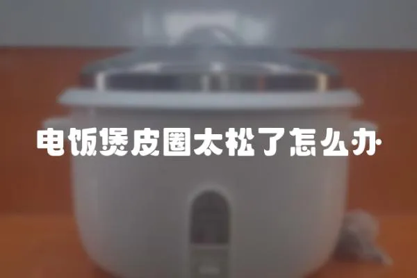 電飯煲皮圈太松了怎么辦