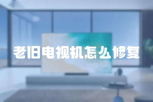老舊電視機(jī)怎么修復(fù)