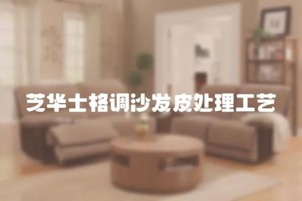 芝華士格調沙發皮處理工藝