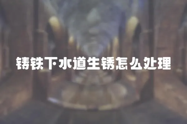 鑄鐵下水道生銹怎么處理