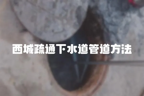 西城疏通下水道管道方法