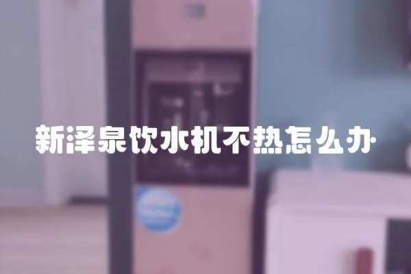 新澤泉飲水機不熱怎么辦