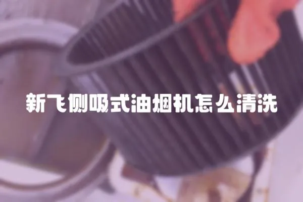 新飛側吸式油煙機怎么清洗