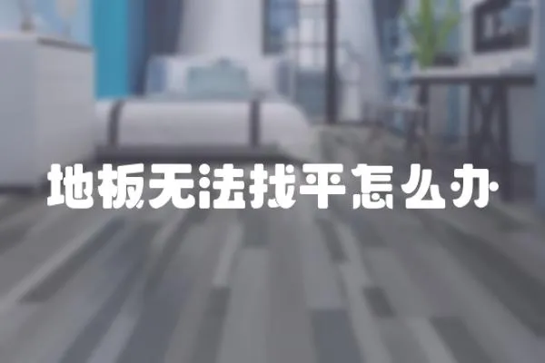 地板無法找平怎么辦