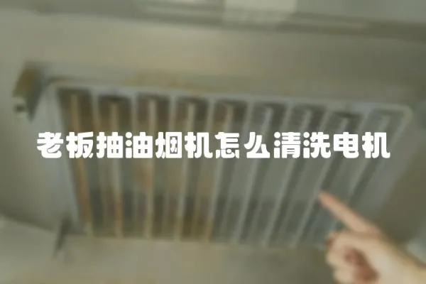 老板抽油煙機(jī)怎么清洗電機(jī)
