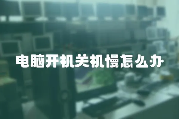 電腦開機關機慢怎么辦