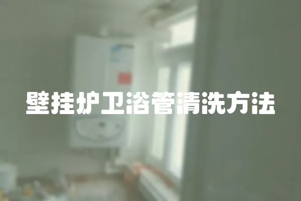 壁掛爐衛(wèi)浴管清洗方法