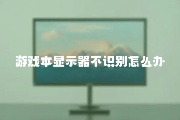 游戲本顯示器不識別怎么辦