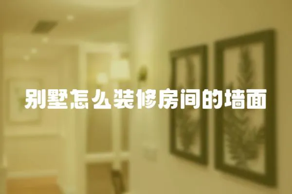 別墅怎么裝修房間的墻面
