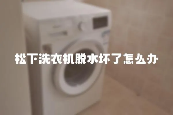 松下洗衣機脫水壞了怎么辦
