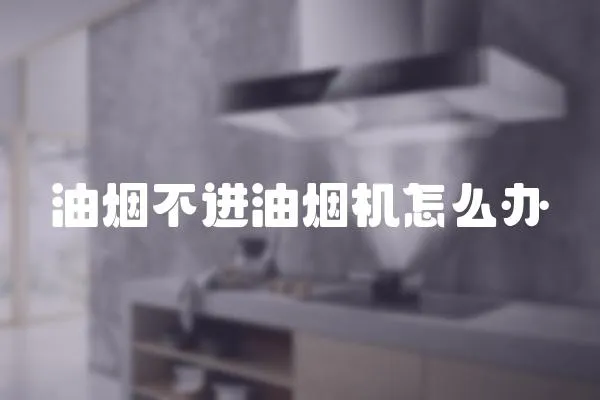 油煙不進(jìn)油煙機(jī)怎么辦