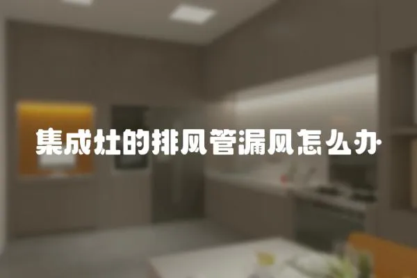 集成灶的排風管漏風怎么辦