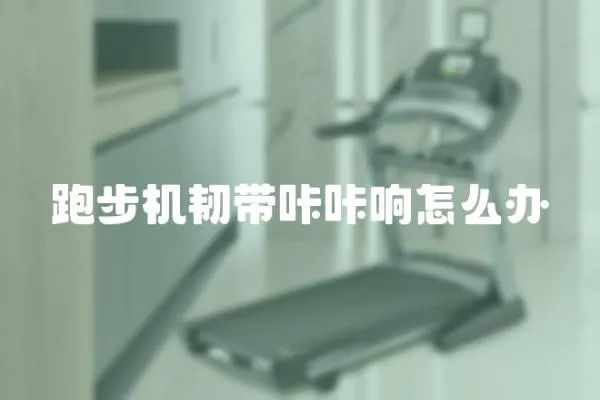 跑步機韌帶咔咔響怎么辦