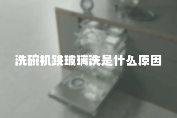 洗碗機跳玻璃洗是什么原因