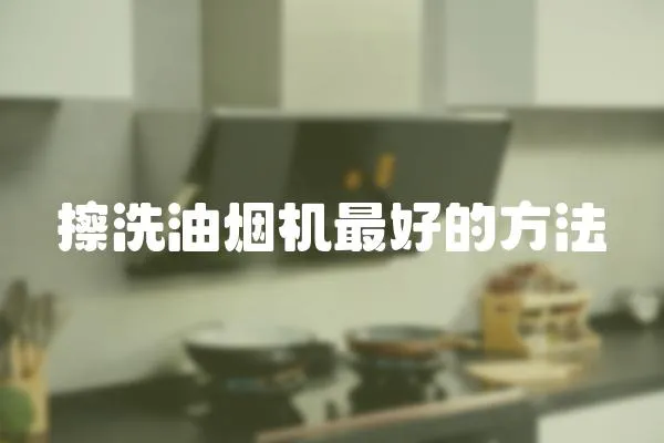 擦洗油煙機最好的方法