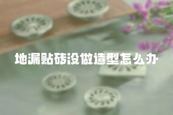 地漏貼磚沒做造型怎么辦