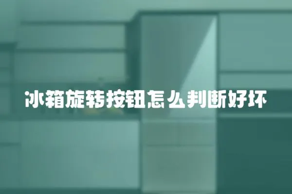 冰箱旋轉按鈕怎么判斷好壞