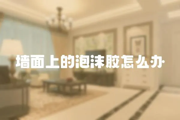 墻面上的泡沫膠怎么辦