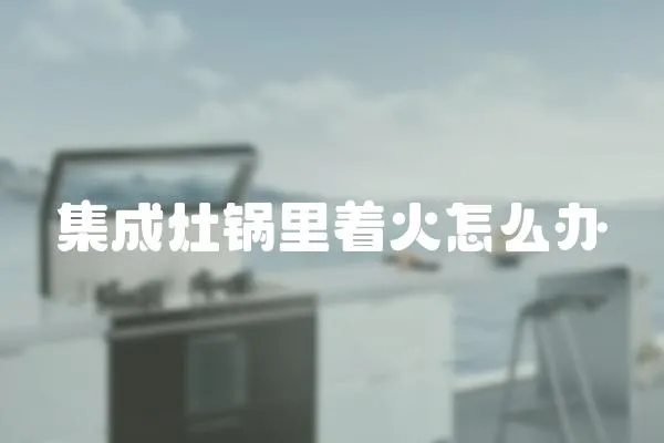 集成灶鍋里著火怎么辦