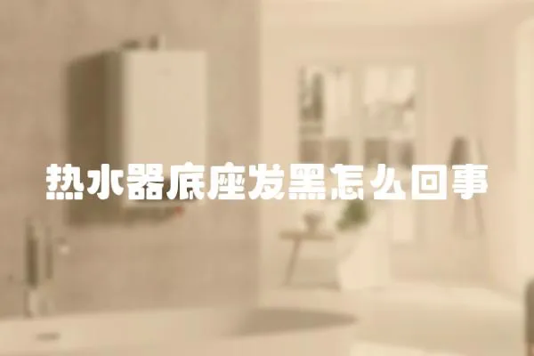 熱水器底座發黑怎么回事