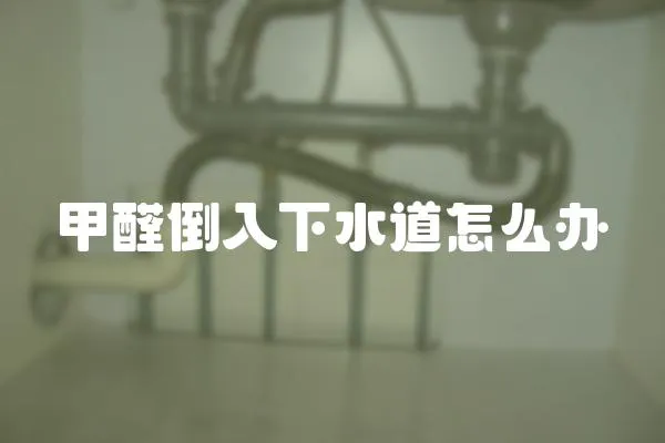 甲醛倒入下水道怎么辦