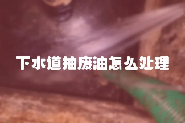 下水道抽廢油怎么處理