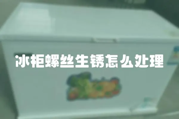 冰柜螺絲生銹怎么處理