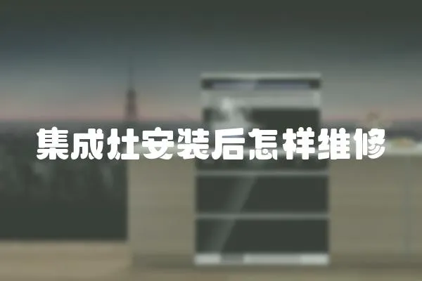 集成灶安裝后怎樣維修