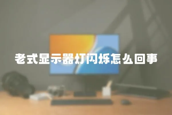 老式顯示器燈閃爍怎么回事