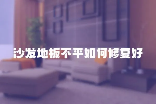 沙發地板不平如何修復好