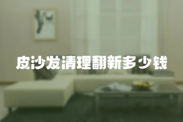 皮沙發(fā)清理翻新多少錢