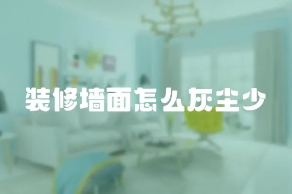 裝修墻面怎么灰塵少