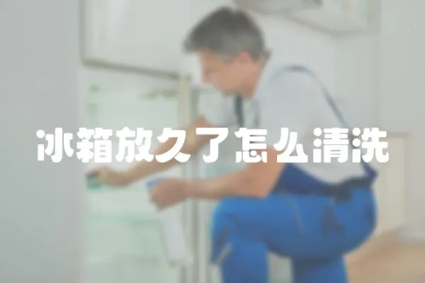 冰箱放久了怎么清洗