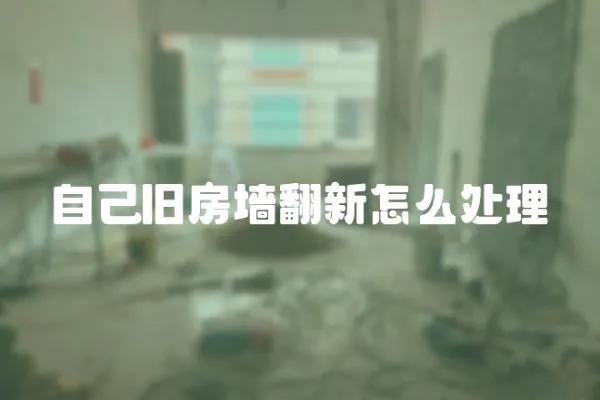 自己舊房墻翻新怎么處理