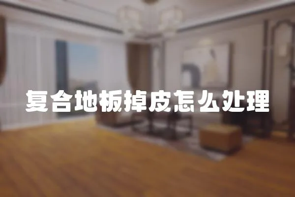 復合地板掉皮怎么處理