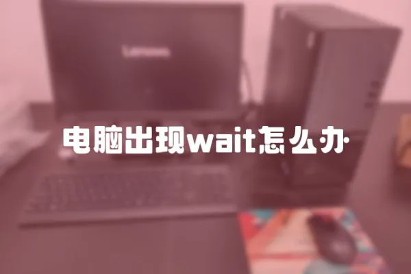 電腦出現(xiàn)wait怎么辦