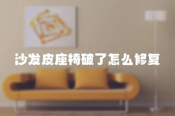 沙發皮座椅破了怎么修復