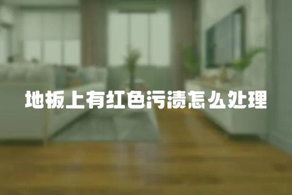 地板上有紅色污漬怎么處理