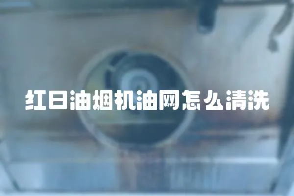 紅日油煙機油網怎么清洗