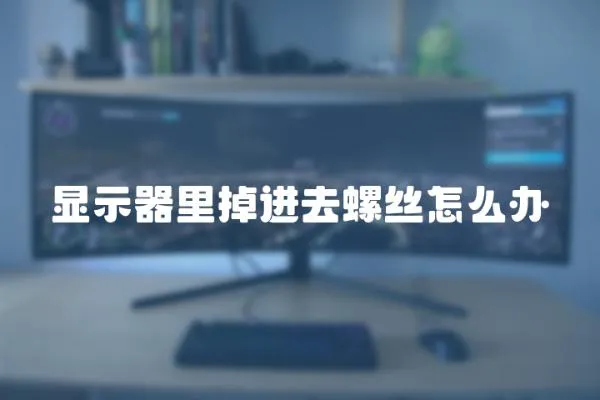 顯示器里掉進去螺絲怎么辦