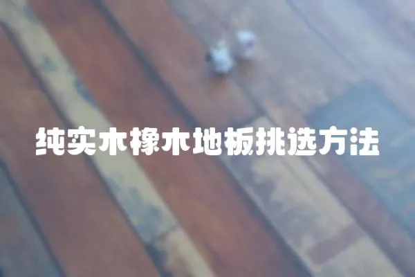 純實木橡木地板挑選方法