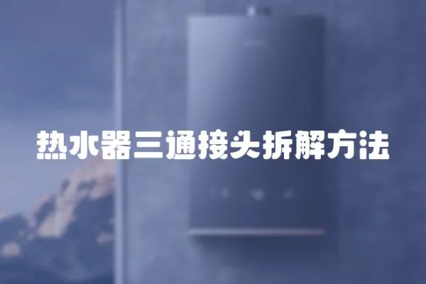 熱水器三通接頭拆解方法