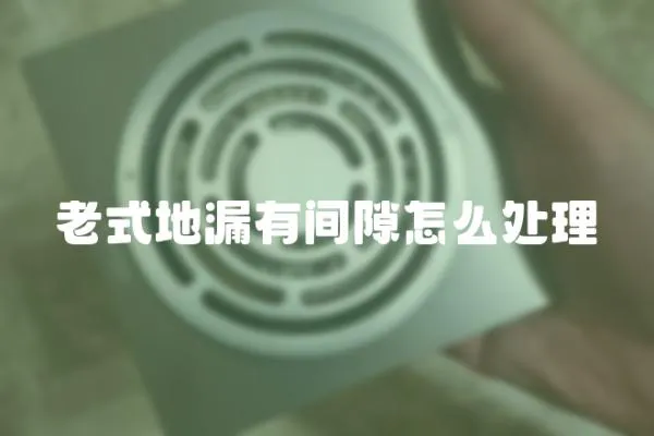 老式地漏有間隙怎么處理
