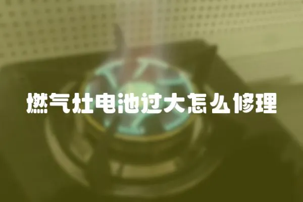 燃氣灶電池過大怎么修理