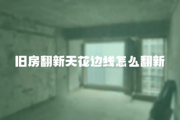 舊房翻新天花邊線怎么翻新